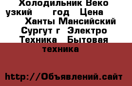 Холодильник Веко узкий 2016 год › Цена ­ 2 000 - Ханты-Мансийский, Сургут г. Электро-Техника » Бытовая техника   